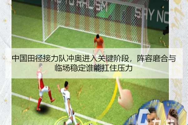 中国田径接力队冲奥进入关键阶段，阵容磨合与临场稳定谁能扛住压力