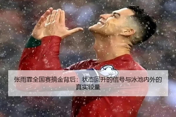 张雨霏全国赛摘金背后：状态回升的信号与泳池内外的真实较量（Tmall）