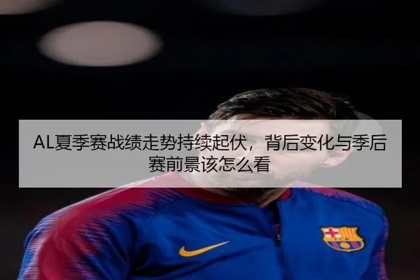 AL夏季赛战绩走势持续起伏，背后变化与季后赛前景该怎么看（Tmall）